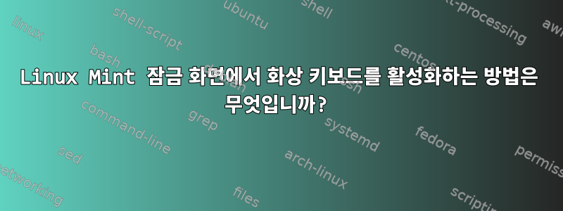 Linux Mint 잠금 화면에서 화상 키보드를 활성화하는 방법은 무엇입니까?