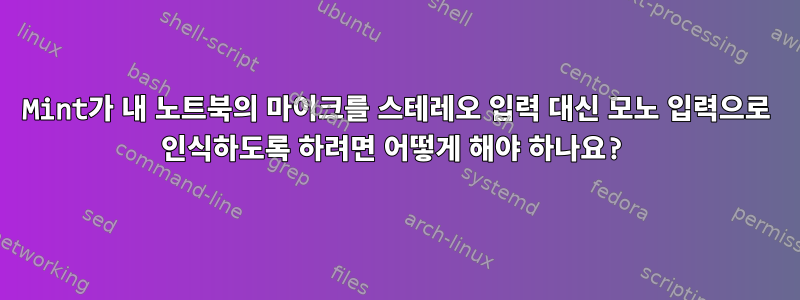 Mint가 내 노트북의 마이크를 스테레오 입력 대신 모노 입력으로 인식하도록 하려면 어떻게 해야 하나요?