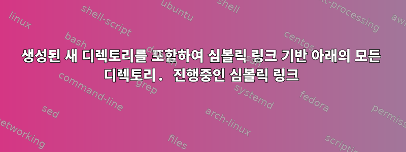 생성된 새 디렉토리를 포함하여 심볼릭 링크 기반 아래의 모든 디렉토리. 진행중인 심볼릭 링크