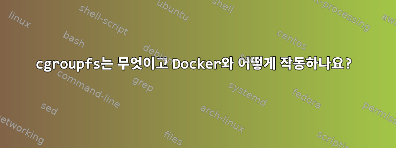 cgroupfs는 무엇이고 Docker와 어떻게 작동하나요?