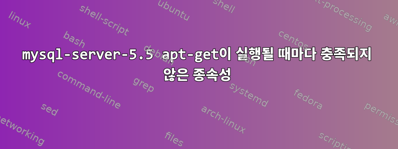 mysql-server-5.5 apt-get이 실행될 때마다 충족되지 않은 종속성