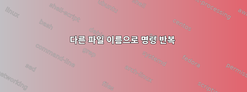 다른 파일 이름으로 명령 반복