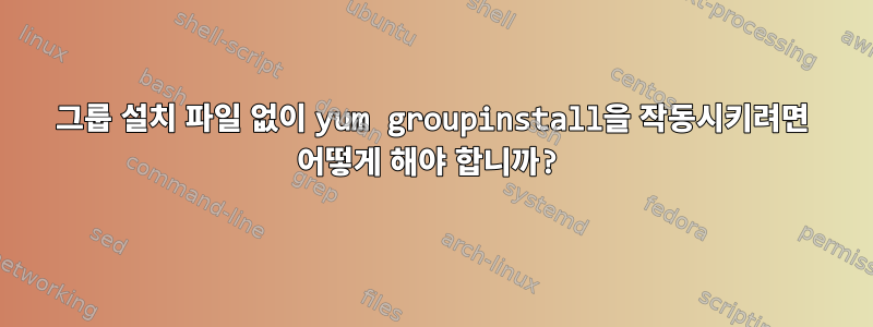 그룹 설치 파일 없이 yum groupinstall을 작동시키려면 어떻게 해야 합니까?