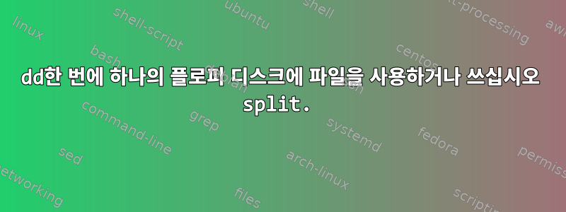 dd한 번에 하나의 플로피 디스크에 파일을 사용하거나 쓰십시오 split.