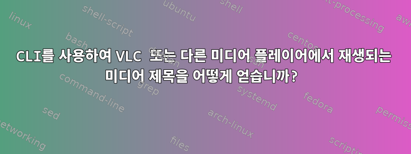 CLI를 사용하여 VLC 또는 다른 미디어 플레이어에서 재생되는 미디어 제목을 어떻게 얻습니까?