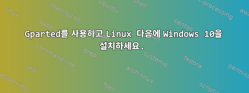 Gparted를 사용하고 Linux 다음에 Windows 10을 설치하세요.