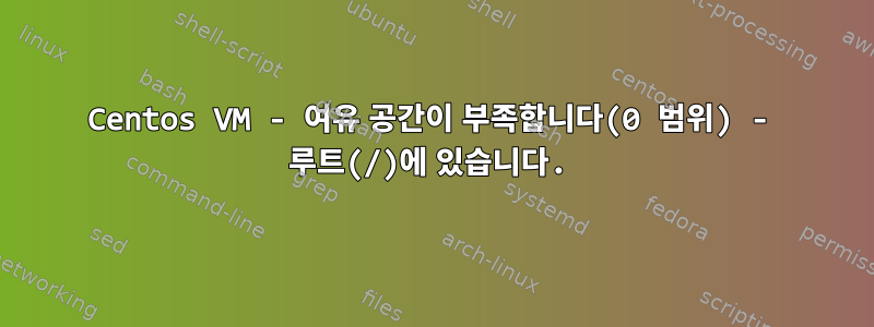 Centos VM - 여유 공간이 부족합니다(0 범위) - 루트(/)에 있습니다.