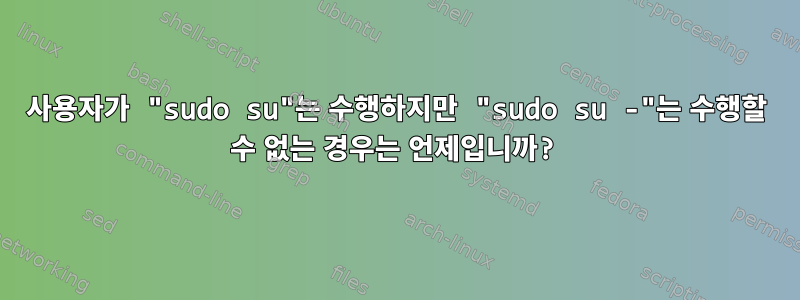 사용자가 "sudo su"는 수행하지만 "sudo su -"는 수행할 수 없는 경우는 언제입니까?