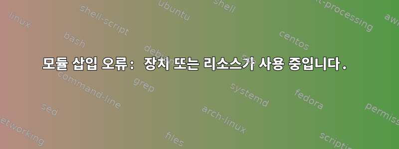 모듈 삽입 오류: 장치 또는 리소스가 사용 중입니다.