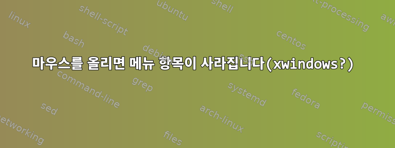 마우스를 올리면 메뉴 항목이 사라집니다(xwindows?)