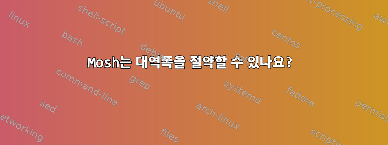 Mosh는 대역폭을 절약할 수 있나요?