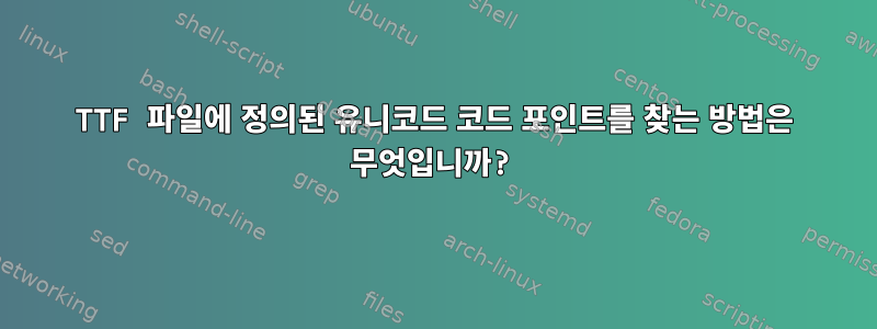 TTF 파일에 정의된 유니코드 코드 포인트를 찾는 방법은 무엇입니까?