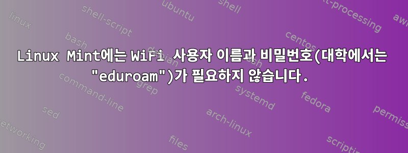 Linux Mint에는 WiFi 사용자 이름과 비밀번호(대학에서는 "eduroam")가 필요하지 않습니다.