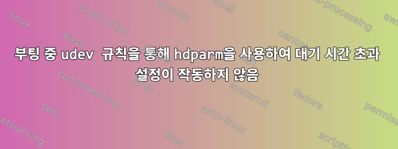 부팅 중 udev 규칙을 통해 hdparm을 사용하여 대기 시간 초과 설정이 작동하지 않음