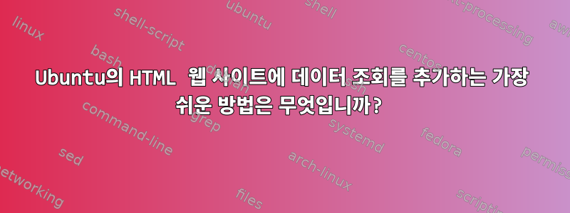 Ubuntu의 HTML 웹 사이트에 데이터 조회를 추가하는 가장 쉬운 방법은 무엇입니까?