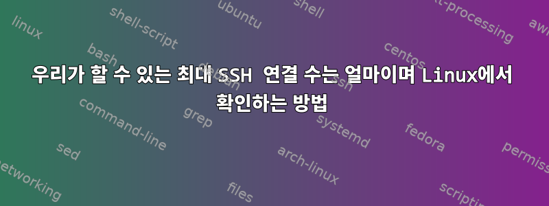 우리가 할 수 있는 최대 SSH 연결 수는 얼마이며 Linux에서 확인하는 방법