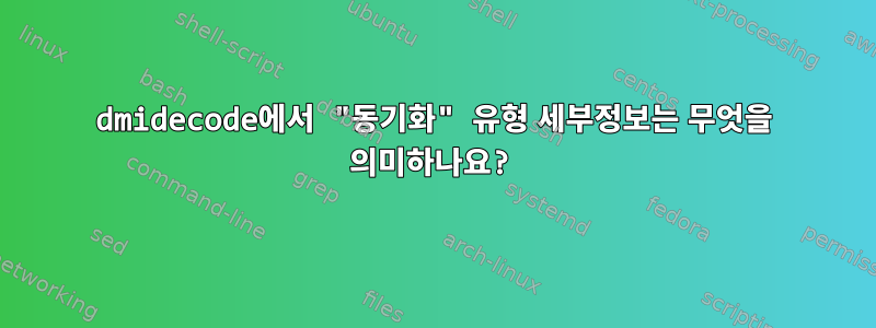 dmidecode에서 "동기화" 유형 세부정보는 무엇을 의미하나요?