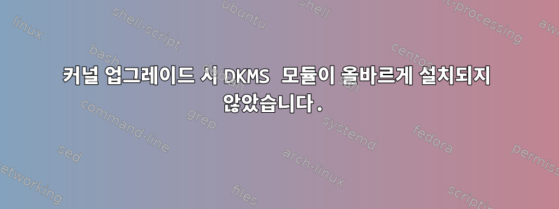 커널 업그레이드 시 DKMS 모듈이 올바르게 설치되지 않았습니다.