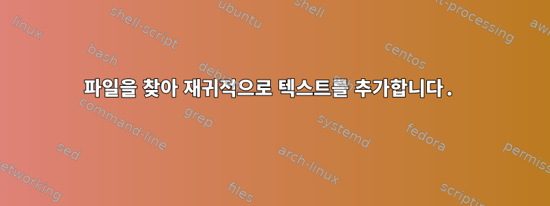 파일을 찾아 재귀적으로 텍스트를 추가합니다.