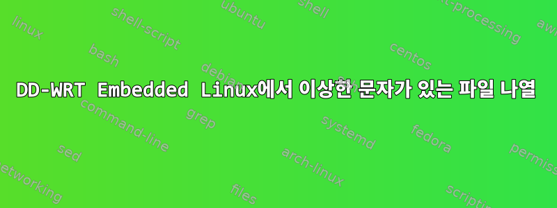 DD-WRT Embedded Linux에서 이상한 문자가 있는 파일 나열