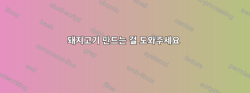 돼지고기 만드는 걸 도와주세요