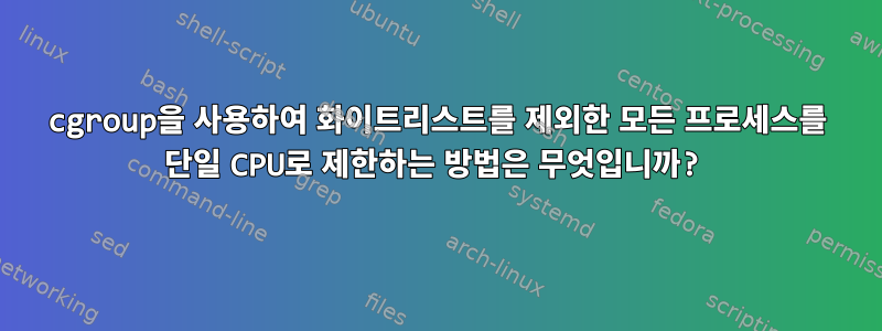 cgroup을 사용하여 화이트리스트를 제외한 모든 프로세스를 단일 CPU로 제한하는 방법은 무엇입니까?