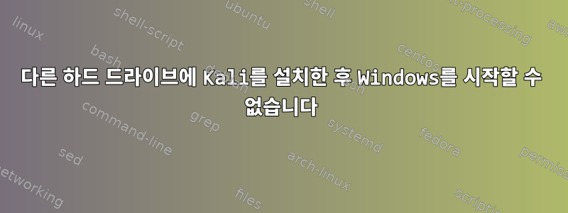 다른 하드 드라이브에 Kali를 설치한 후 Windows를 시작할 수 없습니다