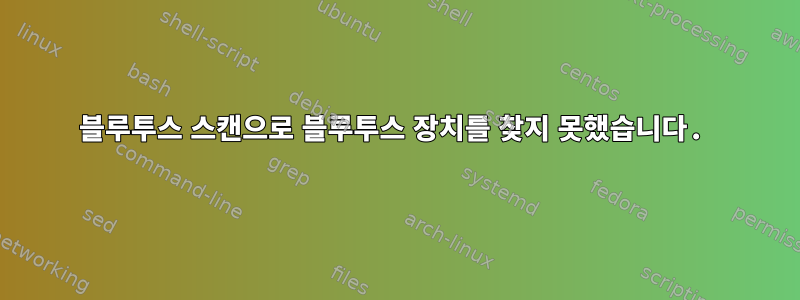 블루투스 스캔으로 블루투스 장치를 찾지 못했습니다.