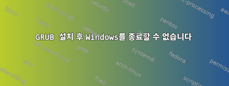 GRUB 설치 후 Windows를 종료할 수 없습니다