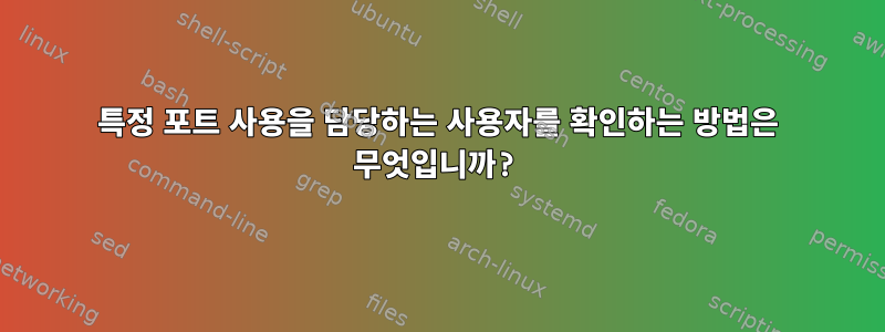 특정 포트 사용을 담당하는 사용자를 확인하는 방법은 무엇입니까?