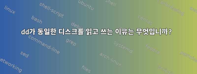 dd가 동일한 디스크를 읽고 쓰는 이유는 무엇입니까?