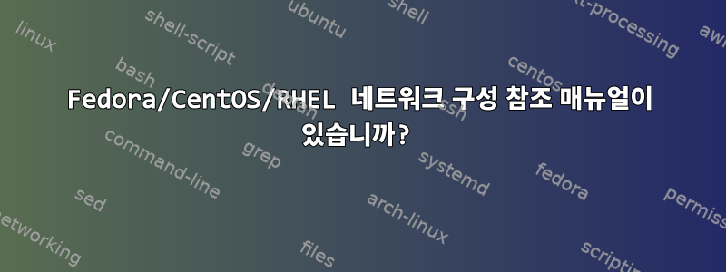 Fedora/CentOS/RHEL 네트워크 구성 참조 매뉴얼이 있습니까?