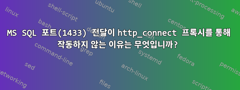 MS SQL 포트(1433) 전달이 http_connect 프록시를 통해 작동하지 않는 이유는 무엇입니까?