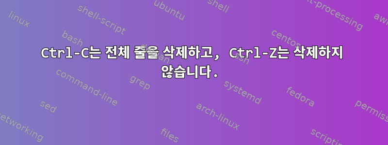 Ctrl-C는 전체 줄을 삭제하고, Ctrl-Z는 삭제하지 않습니다.