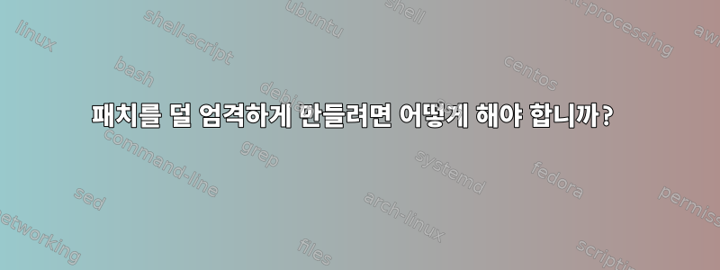 패치를 덜 엄격하게 만들려면 어떻게 해야 합니까?