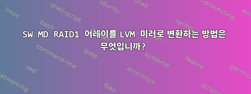 SW MD RAID1 어레이를 LVM 미러로 변환하는 방법은 무엇입니까?