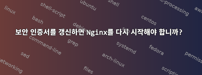 보안 인증서를 갱신하면 Nginx를 다시 시작해야 합니까?