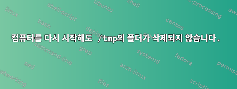 컴퓨터를 다시 시작해도 /tmp의 폴더가 삭제되지 않습니다.