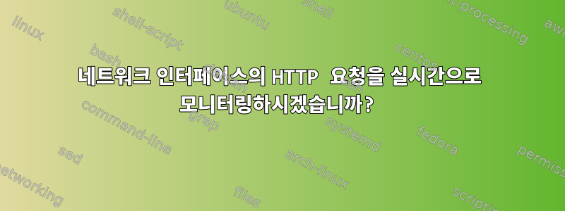 네트워크 인터페이스의 HTTP 요청을 실시간으로 모니터링하시겠습니까?