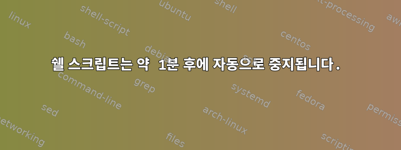 쉘 스크립트는 약 1분 후에 자동으로 중지됩니다.