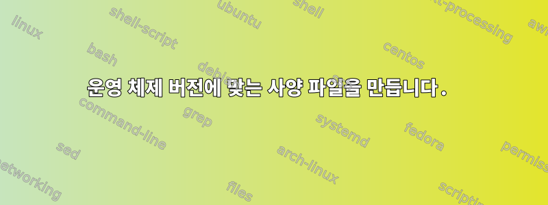 운영 체제 버전에 맞는 사양 파일을 만듭니다.