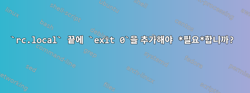 `rc.local` 끝에 `exit 0`을 추가해야 *필요*합니까?