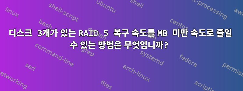 디스크 3개가 있는 RAID 5 복구 속도를 MB 미만 속도로 줄일 수 있는 방법은 무엇입니까?