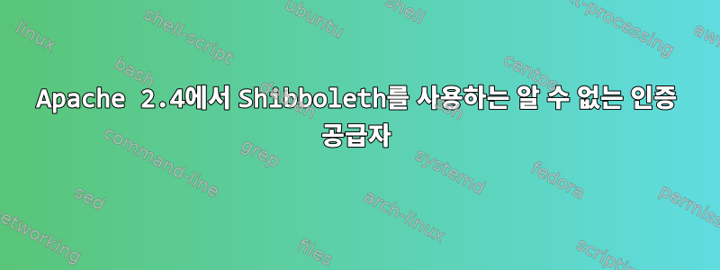 Apache 2.4에서 Shibboleth를 사용하는 알 수 없는 인증 공급자