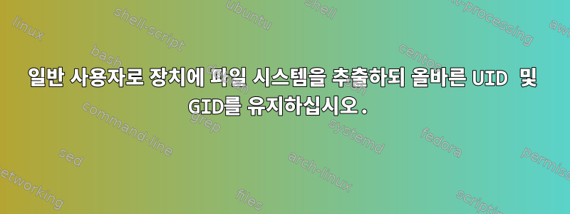 일반 사용자로 장치에 파일 시스템을 추출하되 올바른 UID 및 GID를 유지하십시오.