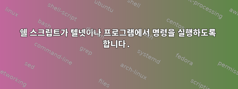 쉘 스크립트가 텔넷이나 프로그램에서 명령을 실행하도록 합니다.