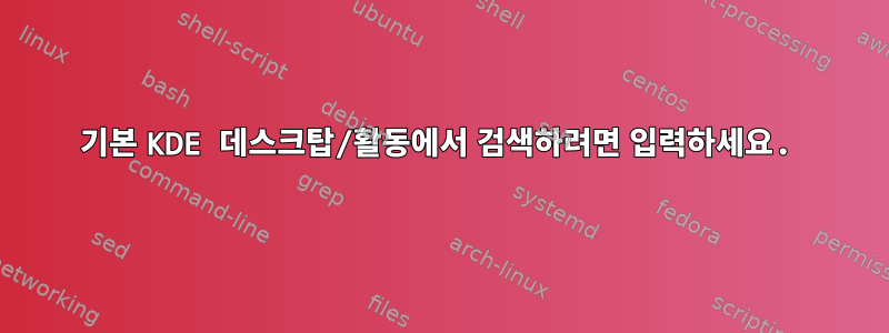 기본 KDE 데스크탑/활동에서 검색하려면 입력하세요.