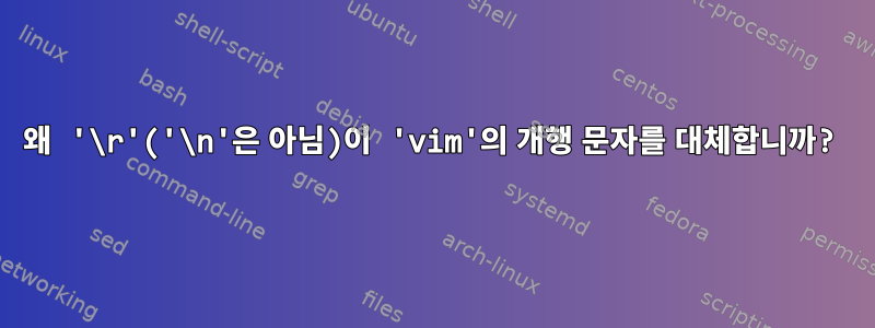 왜 '\r'('\n'은 아님)이 'vim'의 개행 문자를 대체합니까?