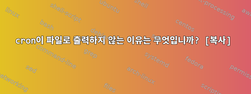 cron이 파일로 출력하지 않는 이유는 무엇입니까? [복사]