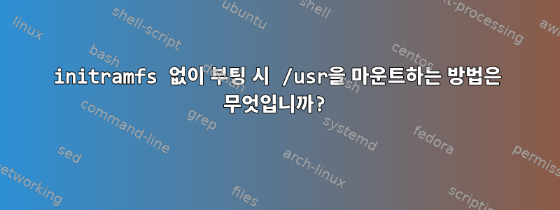 initramfs 없이 부팅 시 /usr을 마운트하는 방법은 무엇입니까?